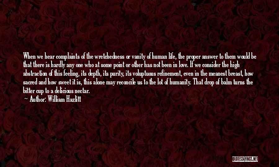 William Hazlitt Quotes: When We Hear Complaints Of The Wretchedness Or Vanity Of Human Life, The Proper Answer To Them Would Be That