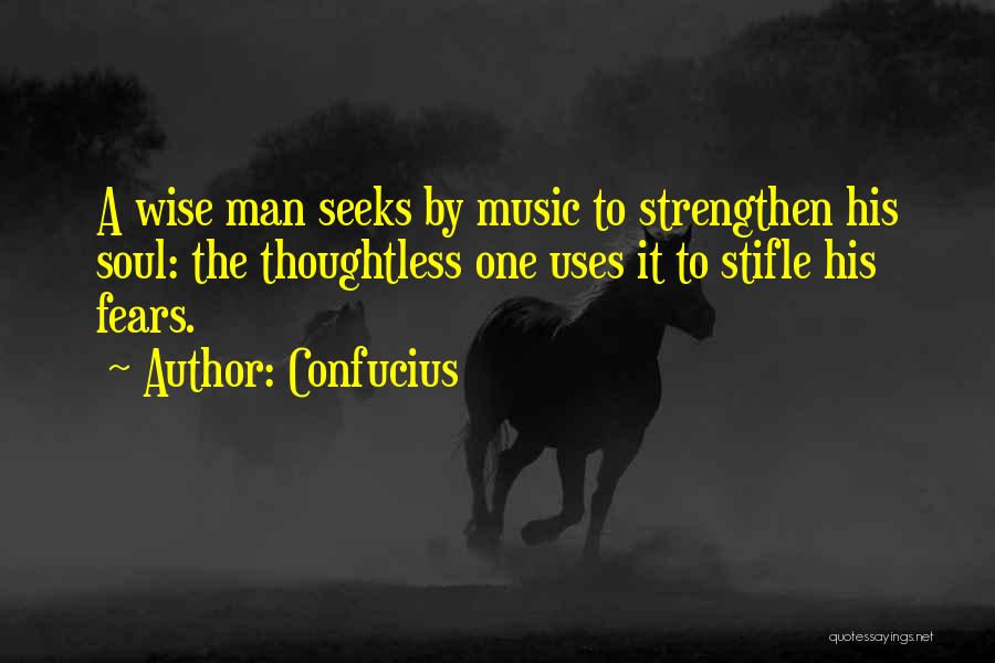 Confucius Quotes: A Wise Man Seeks By Music To Strengthen His Soul: The Thoughtless One Uses It To Stifle His Fears.