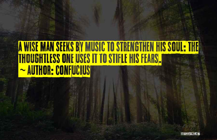 Confucius Quotes: A Wise Man Seeks By Music To Strengthen His Soul: The Thoughtless One Uses It To Stifle His Fears.