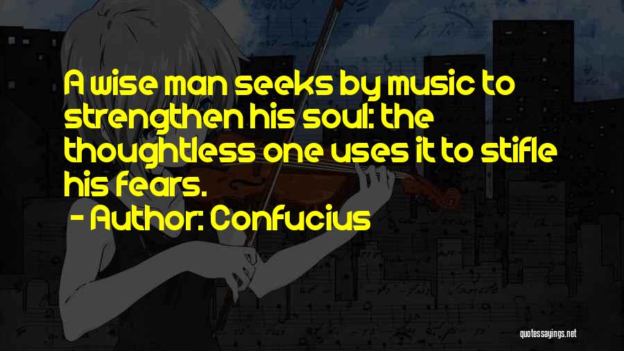 Confucius Quotes: A Wise Man Seeks By Music To Strengthen His Soul: The Thoughtless One Uses It To Stifle His Fears.