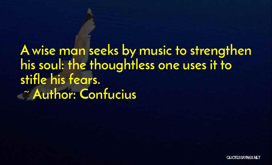 Confucius Quotes: A Wise Man Seeks By Music To Strengthen His Soul: The Thoughtless One Uses It To Stifle His Fears.