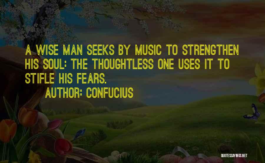 Confucius Quotes: A Wise Man Seeks By Music To Strengthen His Soul: The Thoughtless One Uses It To Stifle His Fears.