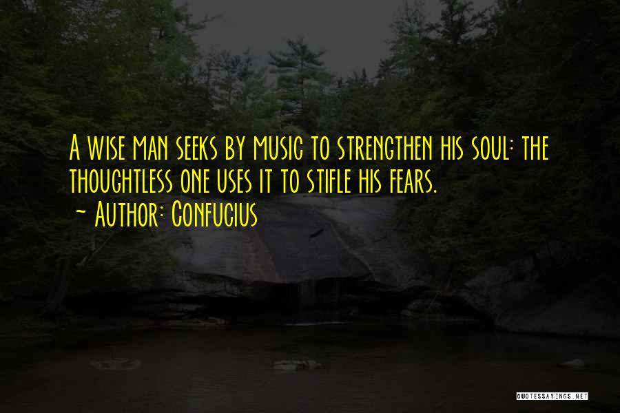 Confucius Quotes: A Wise Man Seeks By Music To Strengthen His Soul: The Thoughtless One Uses It To Stifle His Fears.