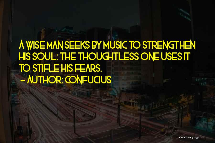 Confucius Quotes: A Wise Man Seeks By Music To Strengthen His Soul: The Thoughtless One Uses It To Stifle His Fears.