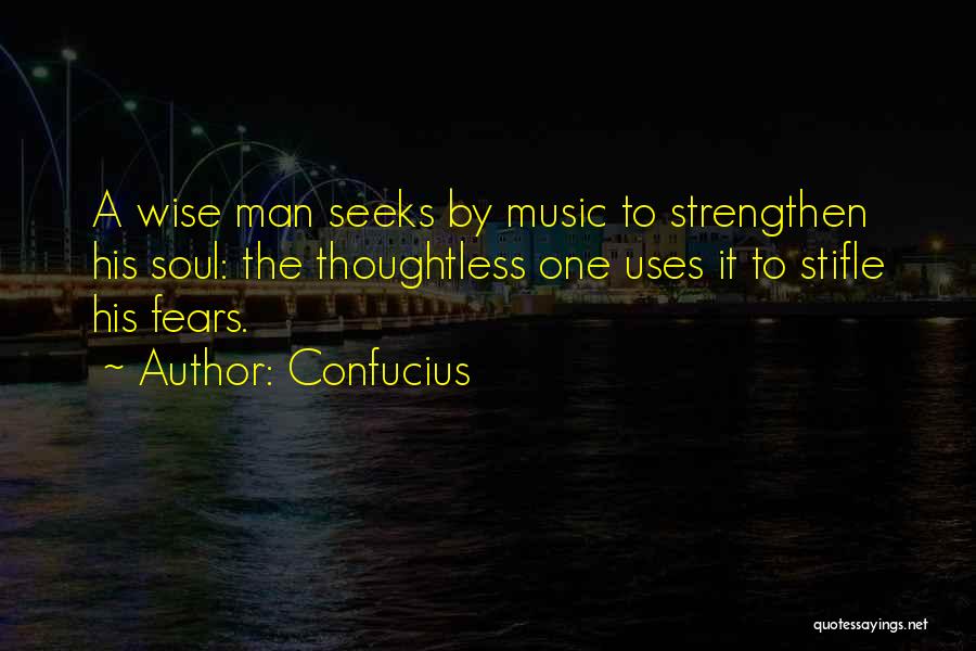 Confucius Quotes: A Wise Man Seeks By Music To Strengthen His Soul: The Thoughtless One Uses It To Stifle His Fears.