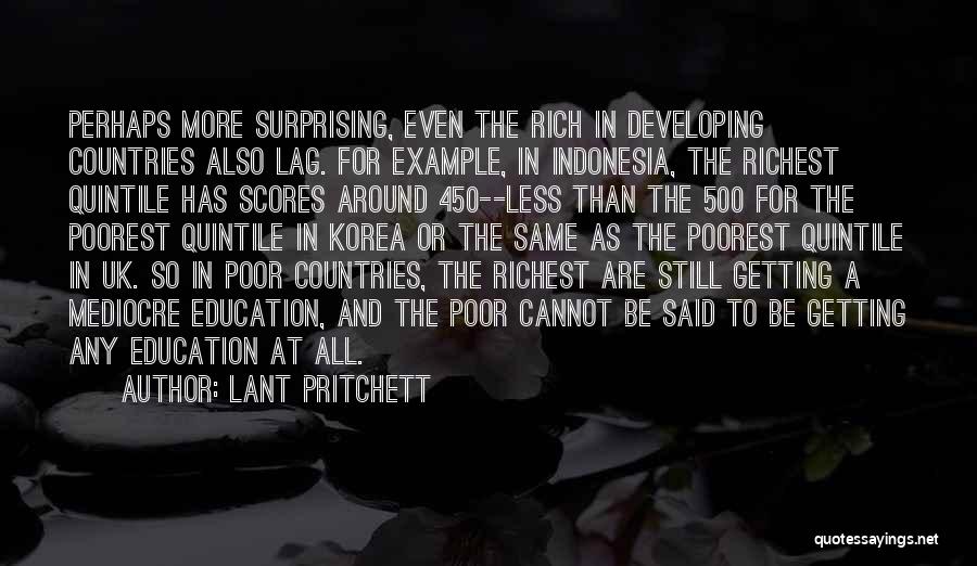 Lant Pritchett Quotes: Perhaps More Surprising, Even The Rich In Developing Countries Also Lag. For Example, In Indonesia, The Richest Quintile Has Scores