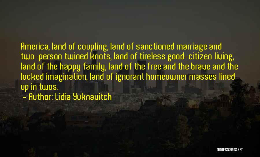 Lidia Yuknavitch Quotes: America, Land Of Coupling, Land Of Sanctioned Marriage And Two-person Twined Knots, Land Of Tireless Good-citizen Living, Land Of The