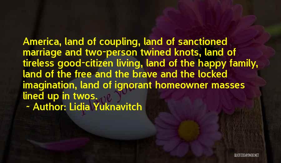 Lidia Yuknavitch Quotes: America, Land Of Coupling, Land Of Sanctioned Marriage And Two-person Twined Knots, Land Of Tireless Good-citizen Living, Land Of The