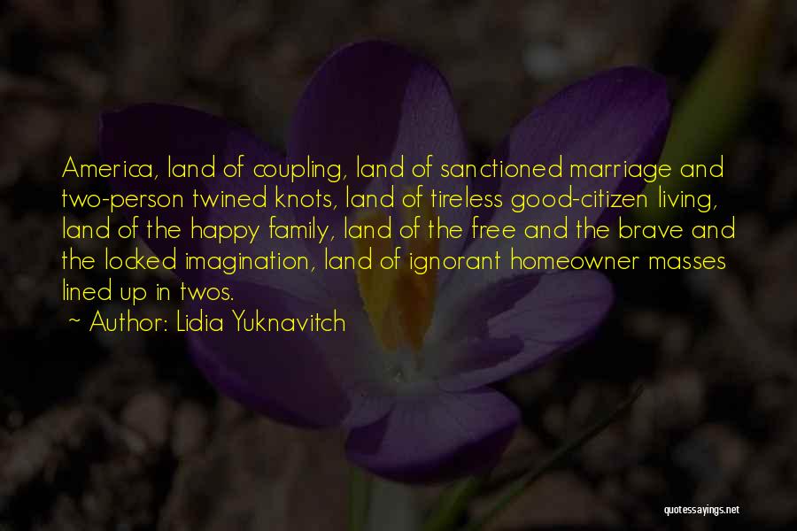 Lidia Yuknavitch Quotes: America, Land Of Coupling, Land Of Sanctioned Marriage And Two-person Twined Knots, Land Of Tireless Good-citizen Living, Land Of The