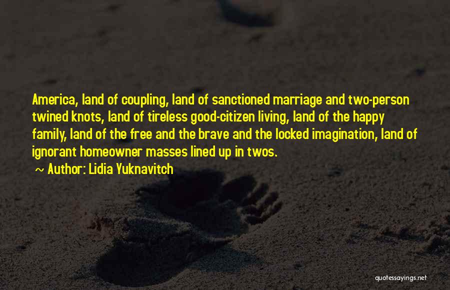 Lidia Yuknavitch Quotes: America, Land Of Coupling, Land Of Sanctioned Marriage And Two-person Twined Knots, Land Of Tireless Good-citizen Living, Land Of The