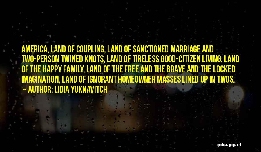 Lidia Yuknavitch Quotes: America, Land Of Coupling, Land Of Sanctioned Marriage And Two-person Twined Knots, Land Of Tireless Good-citizen Living, Land Of The