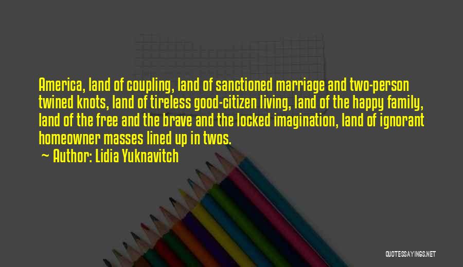 Lidia Yuknavitch Quotes: America, Land Of Coupling, Land Of Sanctioned Marriage And Two-person Twined Knots, Land Of Tireless Good-citizen Living, Land Of The