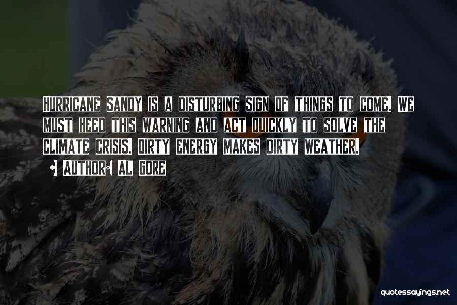 Al Gore Quotes: Hurricane Sandy Is A Disturbing Sign Of Things To Come. We Must Heed This Warning And Act Quickly To Solve