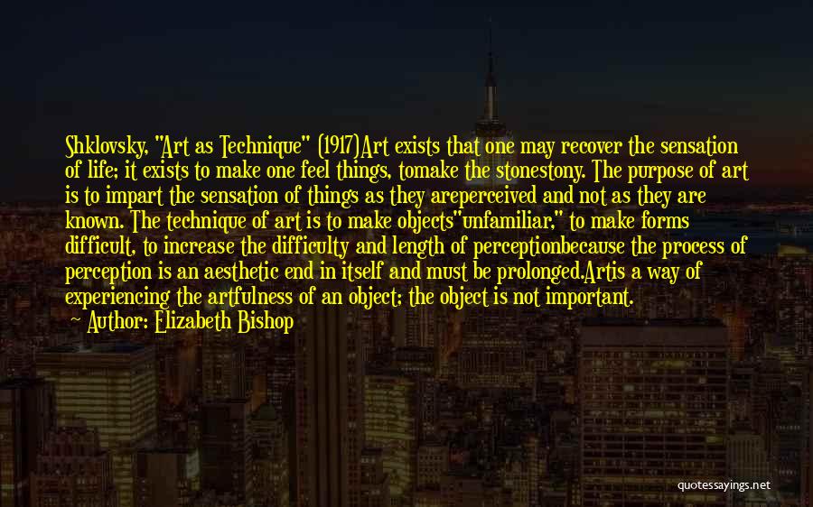 Elizabeth Bishop Quotes: Shklovsky, Art As Technique (1917)art Exists That One May Recover The Sensation Of Life; It Exists To Make One Feel