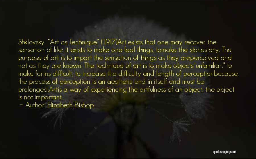 Elizabeth Bishop Quotes: Shklovsky, Art As Technique (1917)art Exists That One May Recover The Sensation Of Life; It Exists To Make One Feel