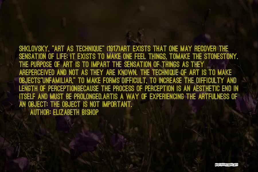 Elizabeth Bishop Quotes: Shklovsky, Art As Technique (1917)art Exists That One May Recover The Sensation Of Life; It Exists To Make One Feel