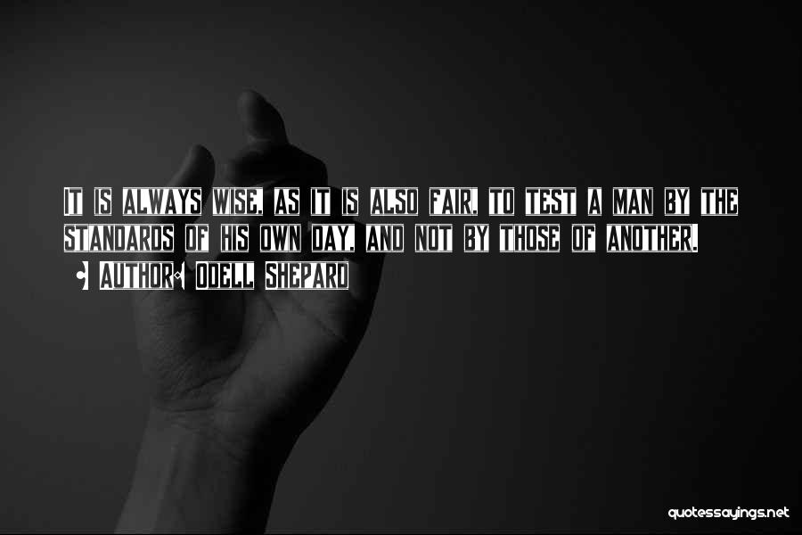 Odell Shepard Quotes: It Is Always Wise, As It Is Also Fair, To Test A Man By The Standards Of His Own Day,