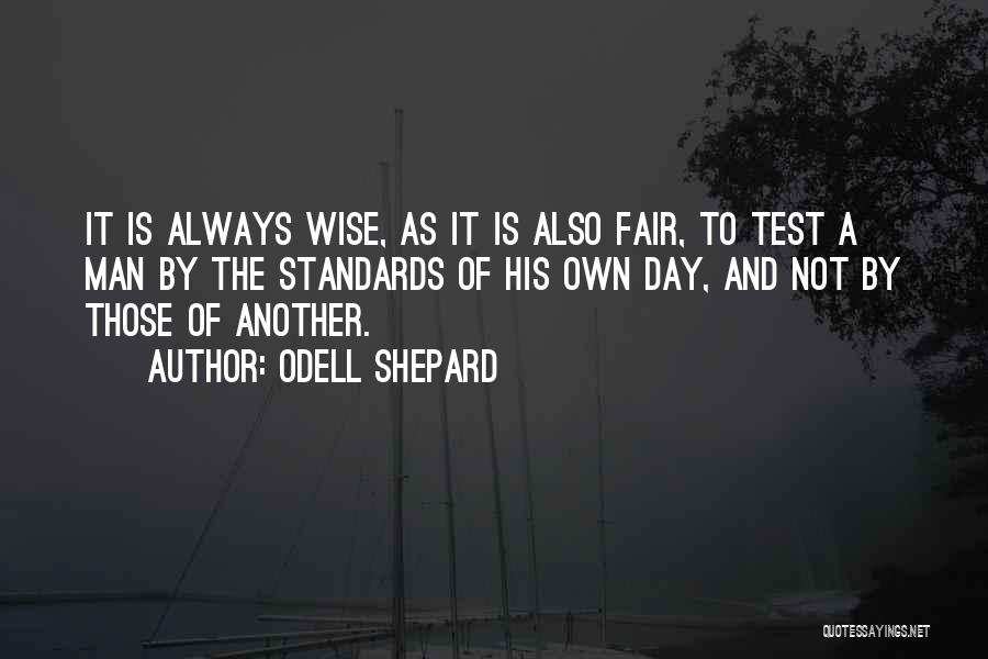 Odell Shepard Quotes: It Is Always Wise, As It Is Also Fair, To Test A Man By The Standards Of His Own Day,