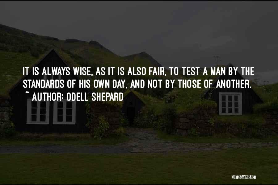 Odell Shepard Quotes: It Is Always Wise, As It Is Also Fair, To Test A Man By The Standards Of His Own Day,