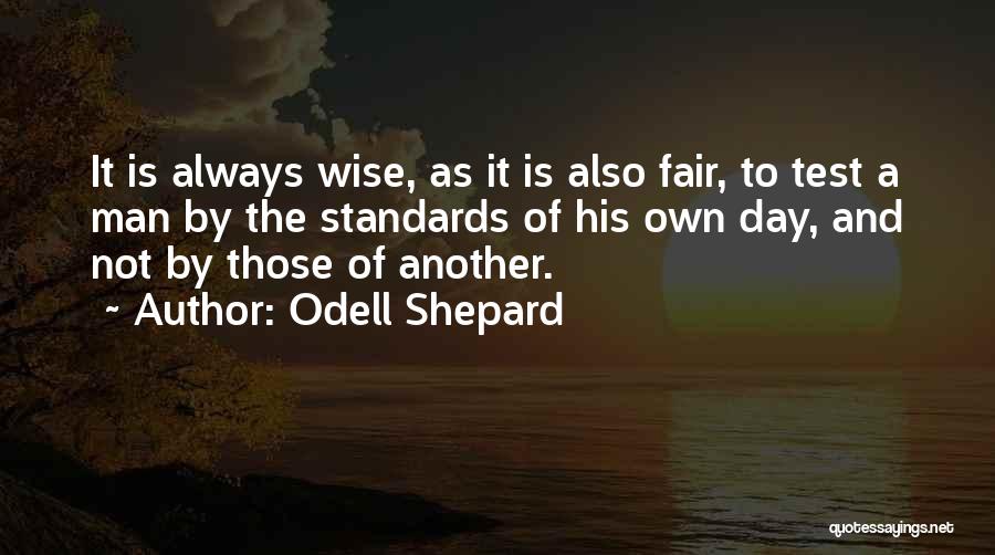 Odell Shepard Quotes: It Is Always Wise, As It Is Also Fair, To Test A Man By The Standards Of His Own Day,