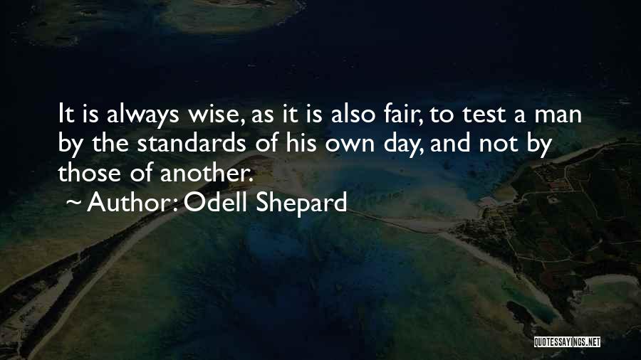 Odell Shepard Quotes: It Is Always Wise, As It Is Also Fair, To Test A Man By The Standards Of His Own Day,