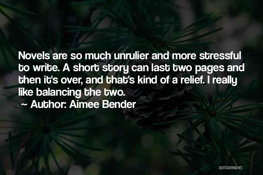 Aimee Bender Quotes: Novels Are So Much Unrulier And More Stressful To Write. A Short Story Can Last Two Pages And Then It's