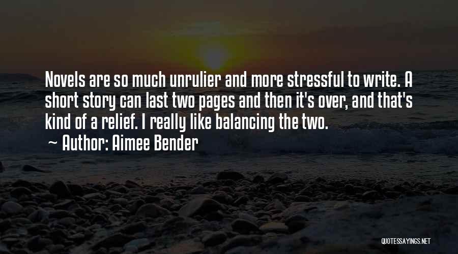 Aimee Bender Quotes: Novels Are So Much Unrulier And More Stressful To Write. A Short Story Can Last Two Pages And Then It's