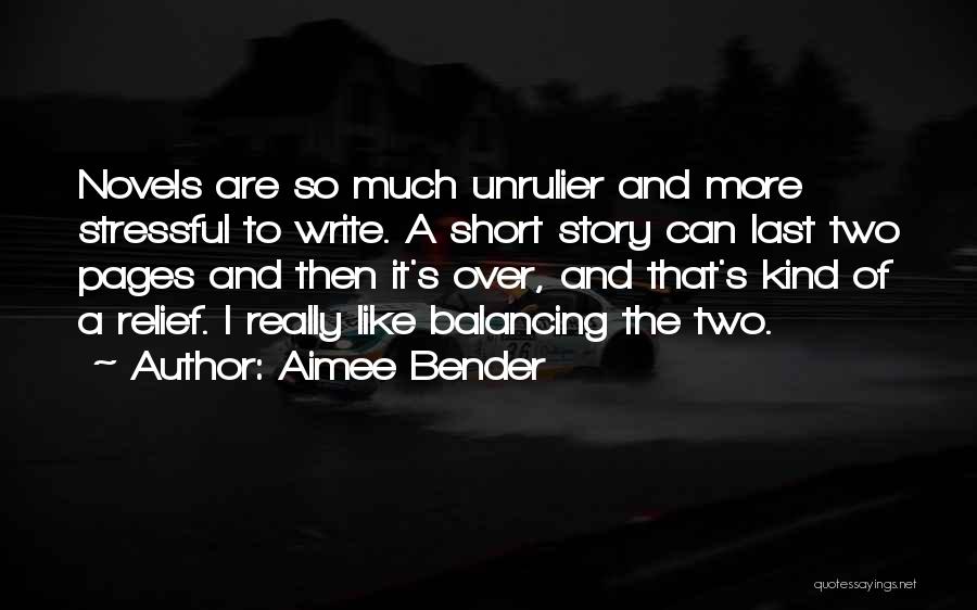 Aimee Bender Quotes: Novels Are So Much Unrulier And More Stressful To Write. A Short Story Can Last Two Pages And Then It's