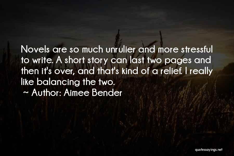 Aimee Bender Quotes: Novels Are So Much Unrulier And More Stressful To Write. A Short Story Can Last Two Pages And Then It's