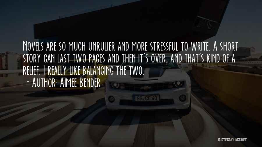 Aimee Bender Quotes: Novels Are So Much Unrulier And More Stressful To Write. A Short Story Can Last Two Pages And Then It's