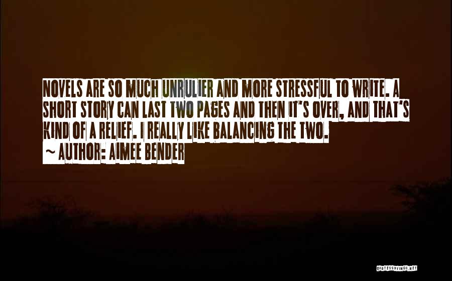 Aimee Bender Quotes: Novels Are So Much Unrulier And More Stressful To Write. A Short Story Can Last Two Pages And Then It's