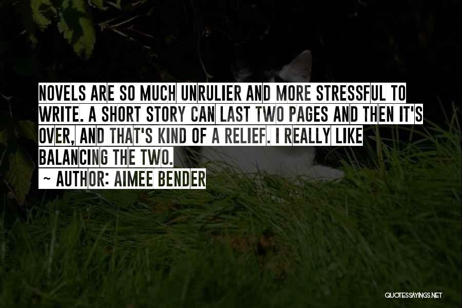 Aimee Bender Quotes: Novels Are So Much Unrulier And More Stressful To Write. A Short Story Can Last Two Pages And Then It's