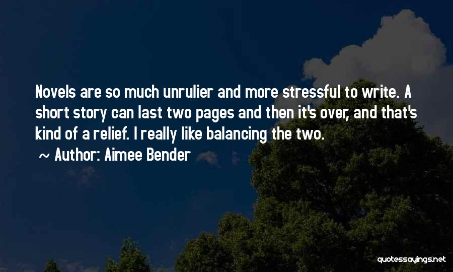 Aimee Bender Quotes: Novels Are So Much Unrulier And More Stressful To Write. A Short Story Can Last Two Pages And Then It's
