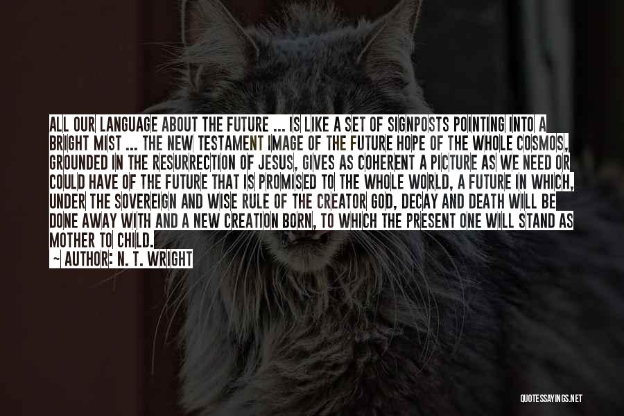 N. T. Wright Quotes: All Our Language About The Future ... Is Like A Set Of Signposts Pointing Into A Bright Mist ... The