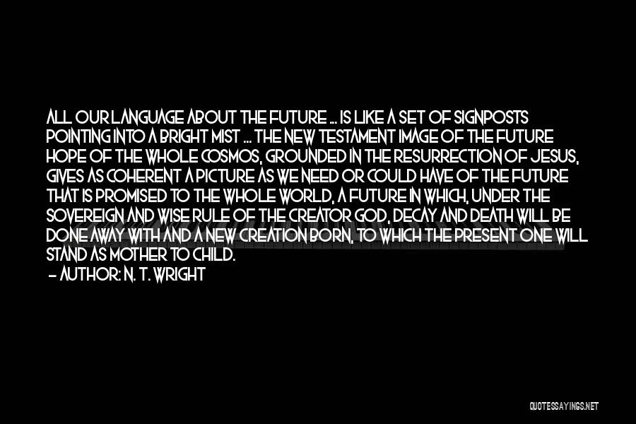 N. T. Wright Quotes: All Our Language About The Future ... Is Like A Set Of Signposts Pointing Into A Bright Mist ... The