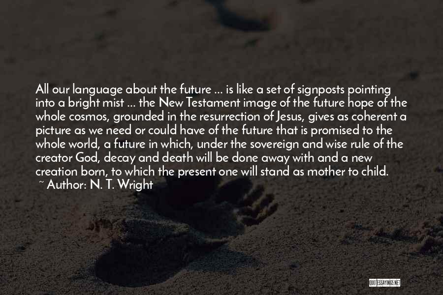 N. T. Wright Quotes: All Our Language About The Future ... Is Like A Set Of Signposts Pointing Into A Bright Mist ... The