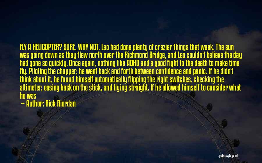 Rick Riordan Quotes: Fly A Helicopter? Sure, Why Not. Leo Had Done Plenty Of Crazier Things That Week. The Sun Was Going Down