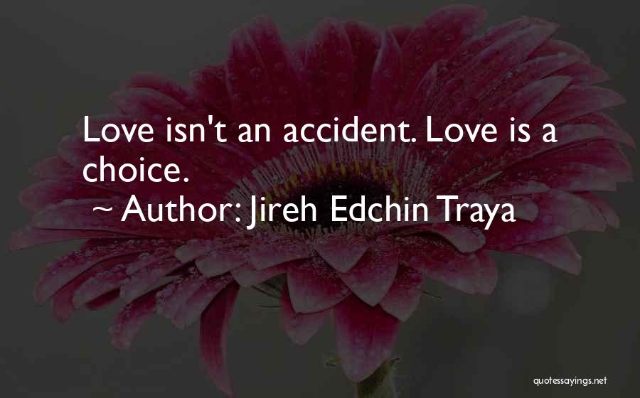 Jireh Edchin Traya Quotes: Love Isn't An Accident. Love Is A Choice.