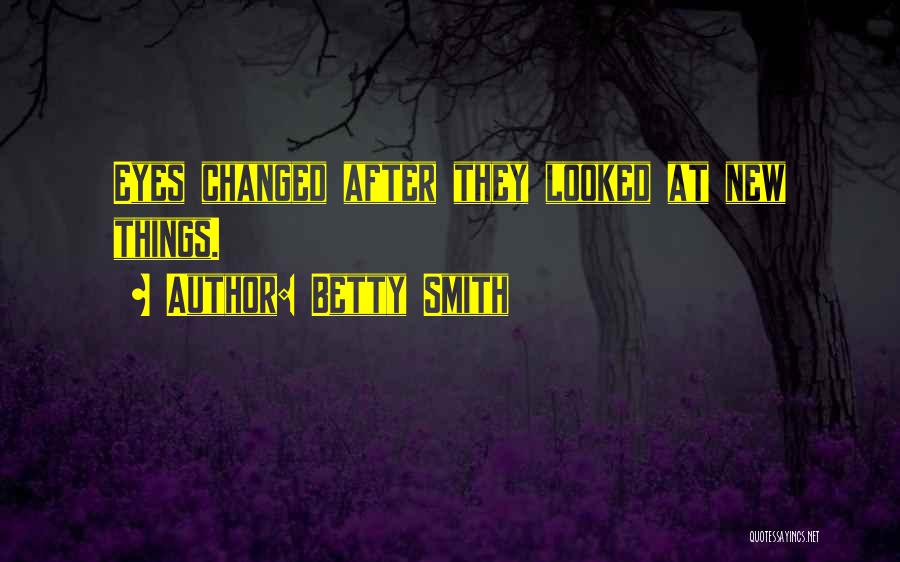 Betty Smith Quotes: Eyes Changed After They Looked At New Things.