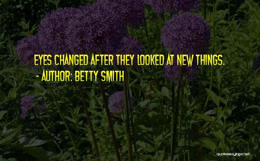Betty Smith Quotes: Eyes Changed After They Looked At New Things.