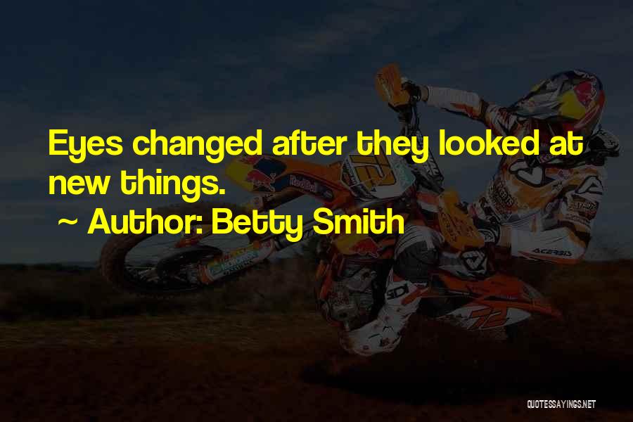 Betty Smith Quotes: Eyes Changed After They Looked At New Things.