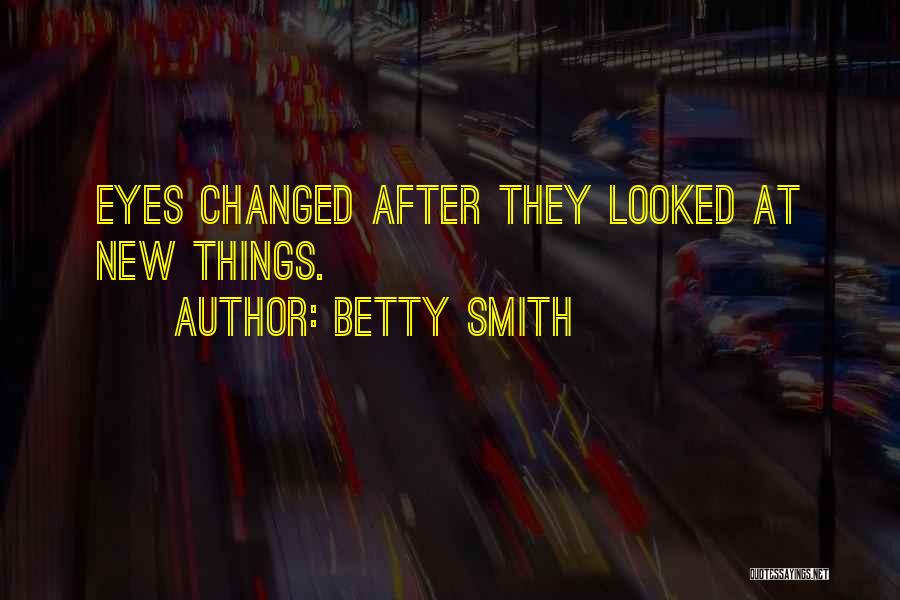 Betty Smith Quotes: Eyes Changed After They Looked At New Things.