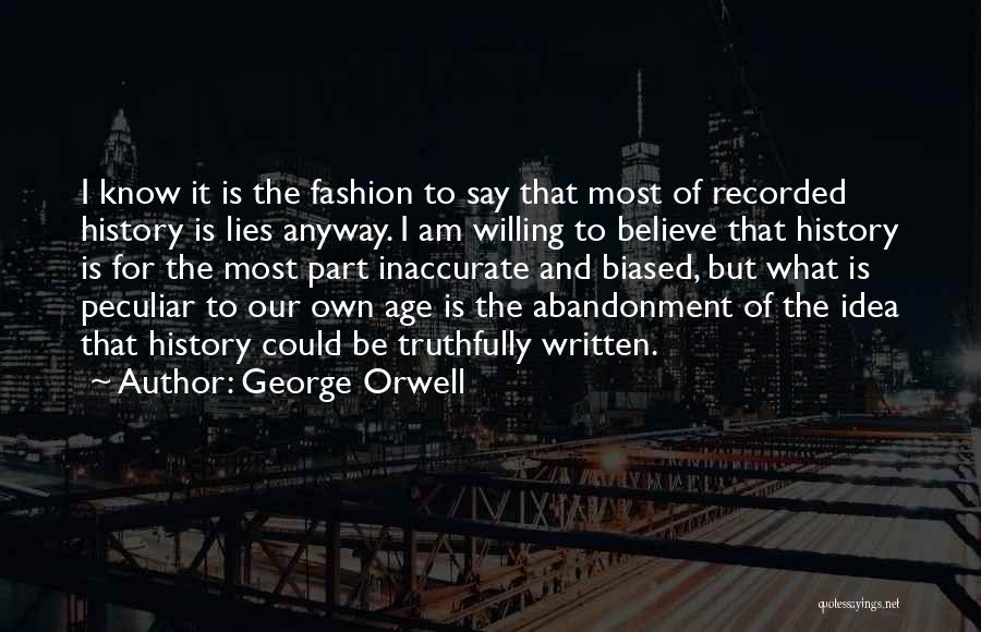 George Orwell Quotes: I Know It Is The Fashion To Say That Most Of Recorded History Is Lies Anyway. I Am Willing To