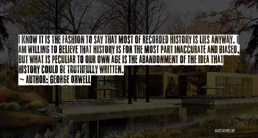 George Orwell Quotes: I Know It Is The Fashion To Say That Most Of Recorded History Is Lies Anyway. I Am Willing To