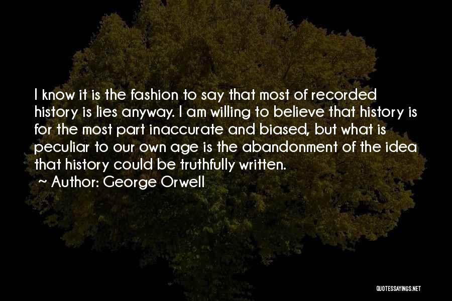 George Orwell Quotes: I Know It Is The Fashion To Say That Most Of Recorded History Is Lies Anyway. I Am Willing To