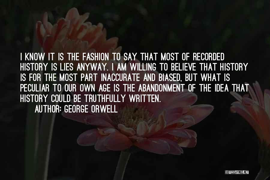 George Orwell Quotes: I Know It Is The Fashion To Say That Most Of Recorded History Is Lies Anyway. I Am Willing To
