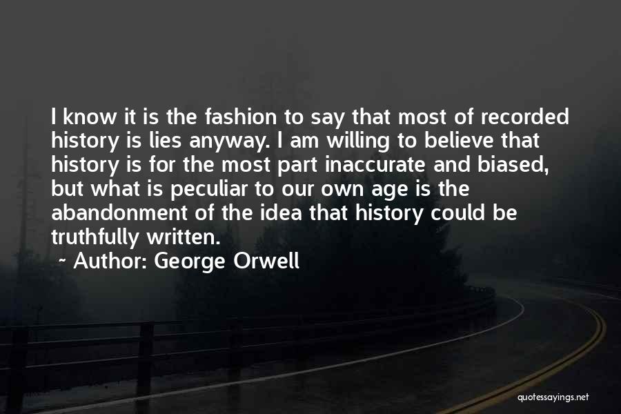 George Orwell Quotes: I Know It Is The Fashion To Say That Most Of Recorded History Is Lies Anyway. I Am Willing To
