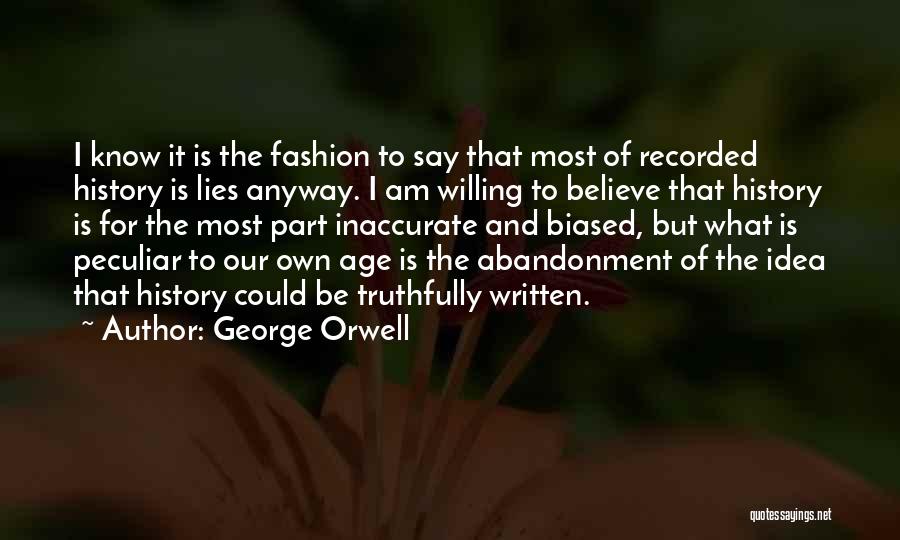 George Orwell Quotes: I Know It Is The Fashion To Say That Most Of Recorded History Is Lies Anyway. I Am Willing To