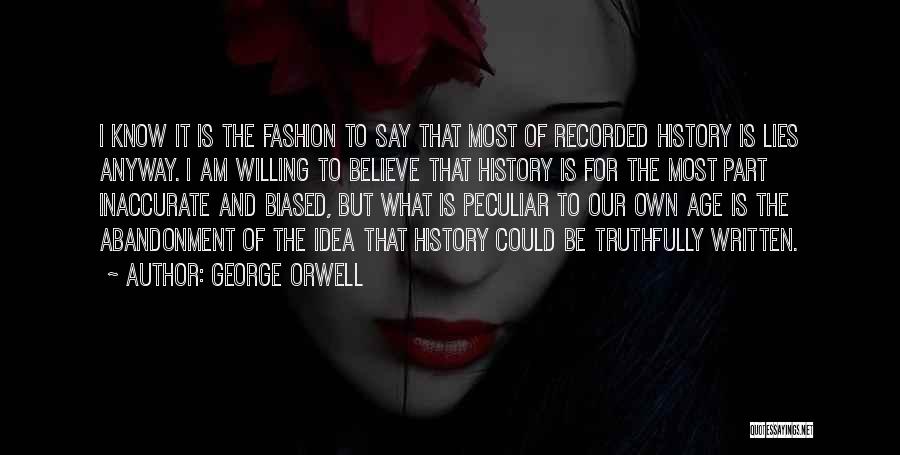 George Orwell Quotes: I Know It Is The Fashion To Say That Most Of Recorded History Is Lies Anyway. I Am Willing To
