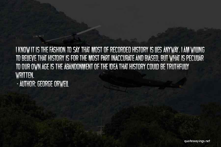 George Orwell Quotes: I Know It Is The Fashion To Say That Most Of Recorded History Is Lies Anyway. I Am Willing To
